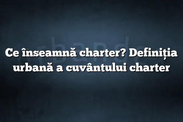 Ce înseamnă charter? Definiția urbană a cuvântului charter