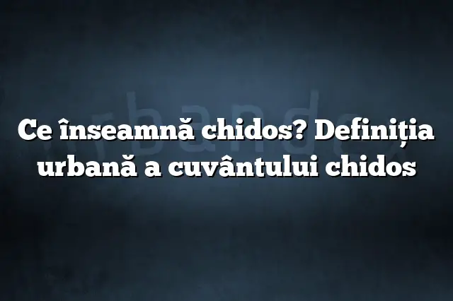 Ce înseamnă chidos? Definiția urbană a cuvântului chidos