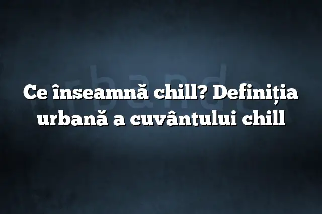 Ce înseamnă chill? Definiția urbană a cuvântului chill