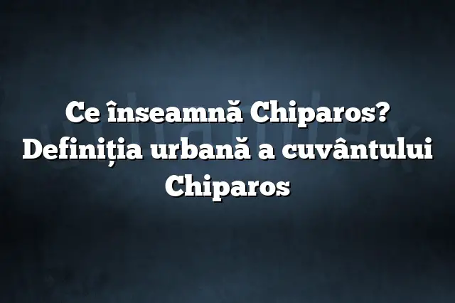 Ce înseamnă Chiparos? Definiția urbană a cuvântului Chiparos