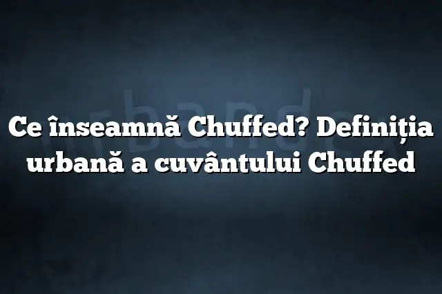 Ce înseamnă Chuffed? Definiția urbană a cuvântului Chuffed