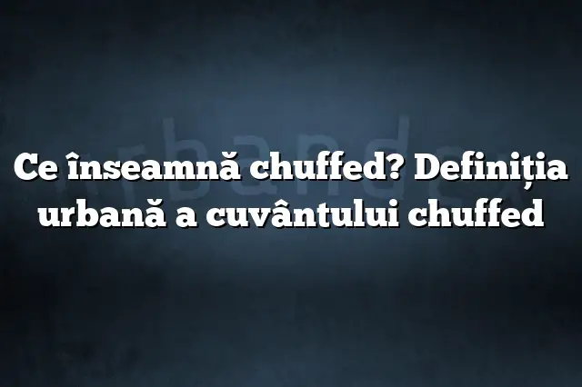 Ce înseamnă chuffed? Definiția urbană a cuvântului chuffed