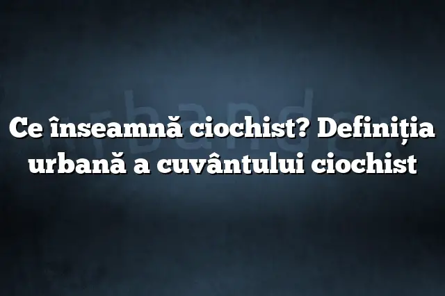 Ce înseamnă ciochist? Definiția urbană a cuvântului ciochist