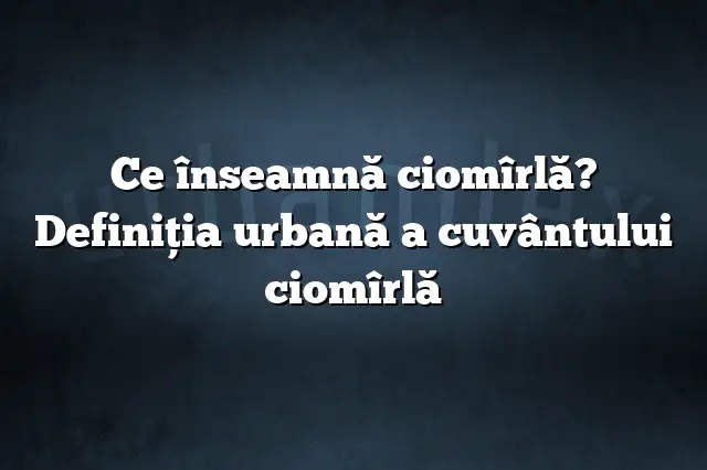 Ce înseamnă ciomîrlă? Definiția urbană a cuvântului ciomîrlă