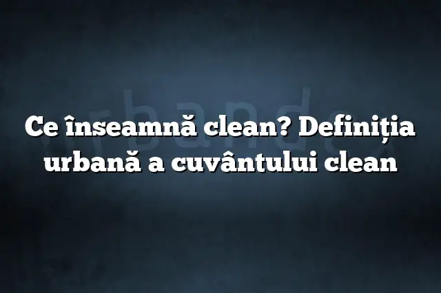 Ce înseamnă clean? Definiția urbană a cuvântului clean