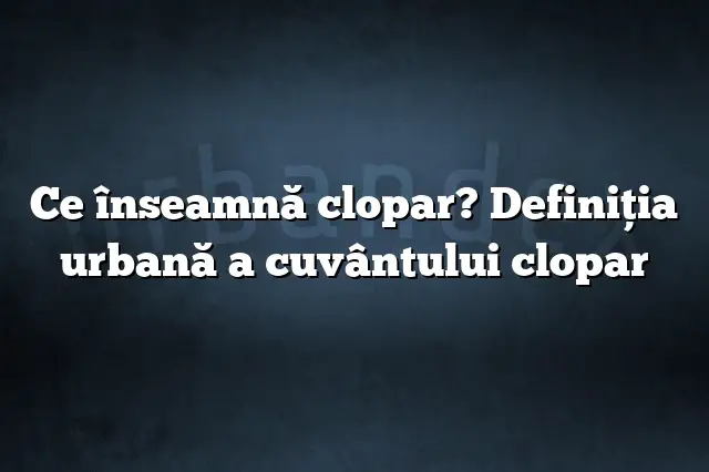 Ce înseamnă clopar? Definiția urbană a cuvântului clopar