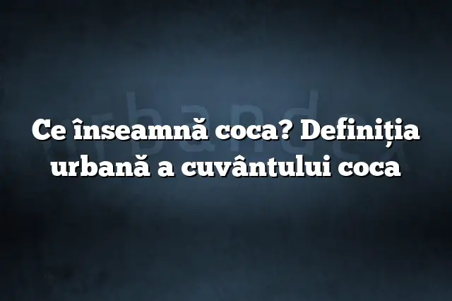 Ce înseamnă coca? Definiția urbană a cuvântului coca