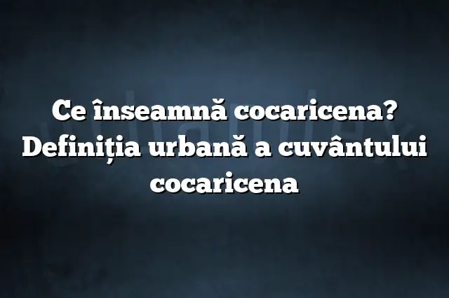 Ce înseamnă cocaricena? Definiția urbană a cuvântului cocaricena