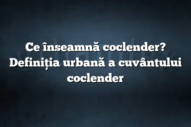 Ce înseamnă coclender? Definiția urbană a cuvântului coclender