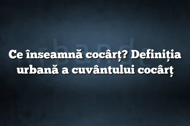 Ce înseamnă cocârţ? Definiția urbană a cuvântului cocârţ