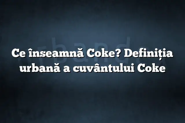Ce înseamnă Coke? Definiția urbană a cuvântului Coke