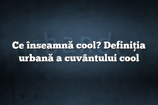 Ce înseamnă cool? Definiția urbană a cuvântului cool