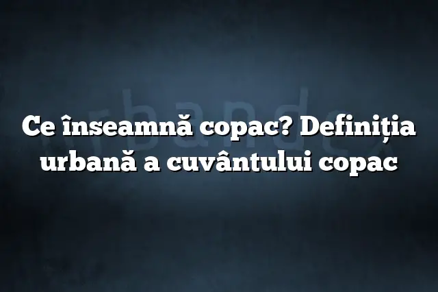 Ce înseamnă copac? Definiția urbană a cuvântului copac