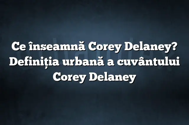 Ce înseamnă Corey Delaney? Definiția urbană a cuvântului Corey Delaney