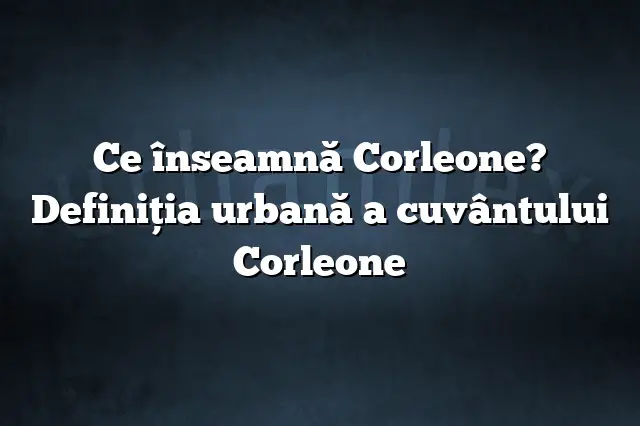 Ce înseamnă Corleone? Definiția urbană a cuvântului Corleone