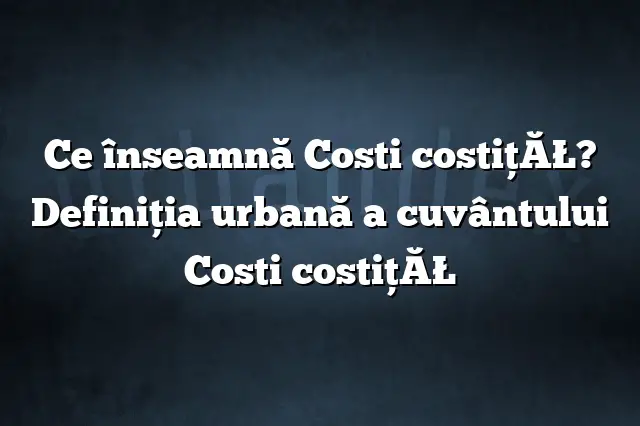 Ce înseamnă Costi costiţĂŁ? Definiția urbană a cuvântului Costi costiţĂŁ