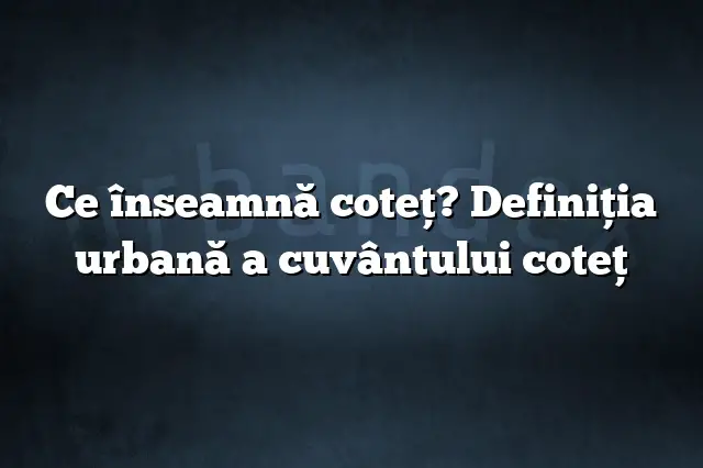 Ce înseamnă coteţ? Definiția urbană a cuvântului coteţ