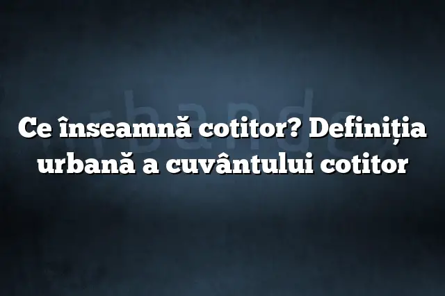 Ce înseamnă cotitor? Definiția urbană a cuvântului cotitor