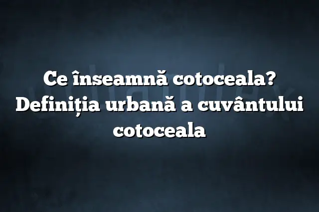 Ce înseamnă cotoceala? Definiția urbană a cuvântului cotoceala