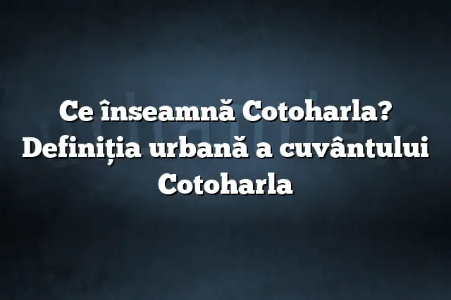 Ce înseamnă Cotoharla? Definiția urbană a cuvântului Cotoharla