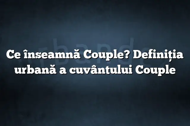 Ce înseamnă Couple? Definiția urbană a cuvântului Couple