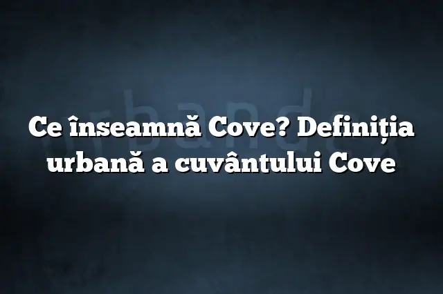 Ce înseamnă Cove? Definiția urbană a cuvântului Cove