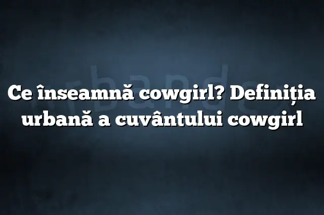 Ce înseamnă cowgirl? Definiția urbană a cuvântului cowgirl
