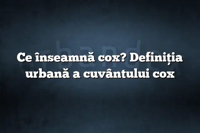 Ce înseamnă cox? Definiția urbană a cuvântului cox