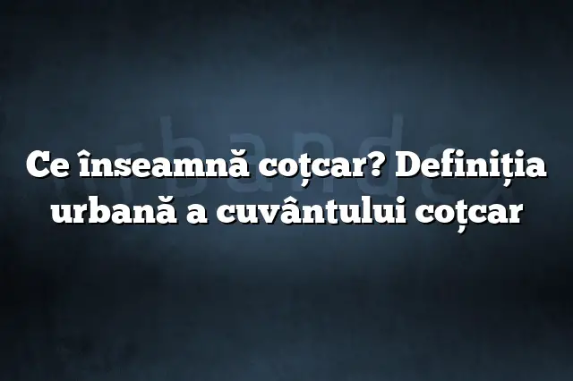 Ce înseamnă coţcar? Definiția urbană a cuvântului coţcar