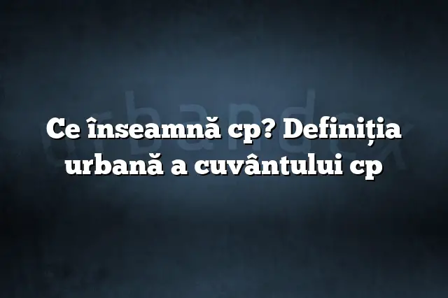 Ce înseamnă cp? Definiția urbană a cuvântului cp