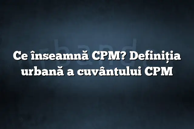 Ce înseamnă CPM? Definiția urbană a cuvântului CPM