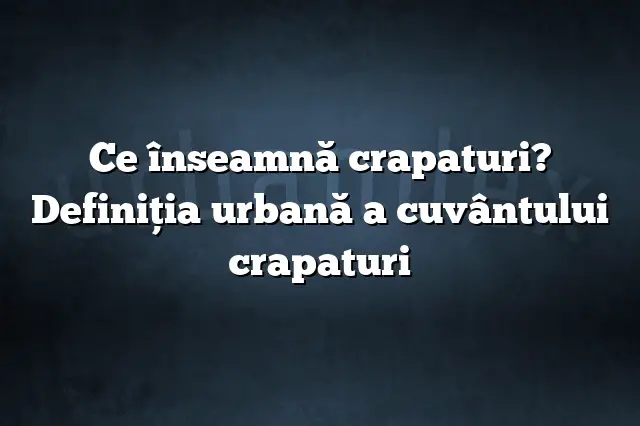 Ce înseamnă crapaturi? Definiția urbană a cuvântului crapaturi