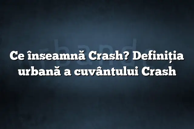 Ce înseamnă Crash? Definiția urbană a cuvântului Crash