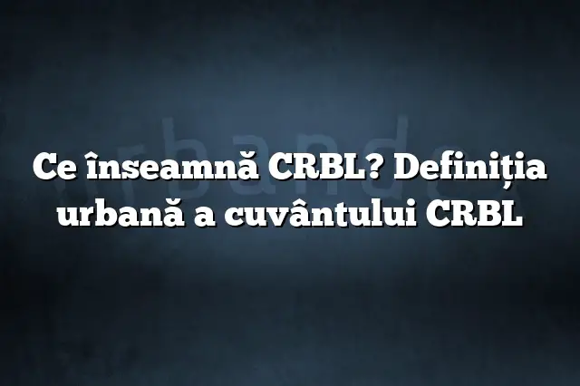 Ce înseamnă CRBL? Definiția urbană a cuvântului CRBL