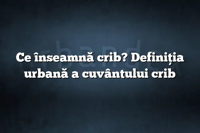 Ce înseamnă crib? Definiția urbană a cuvântului crib