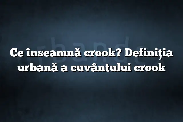 Ce înseamnă crook? Definiția urbană a cuvântului crook