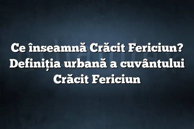 Ce înseamnă Crăcit Fericiun? Definiția urbană a cuvântului Crăcit Fericiun