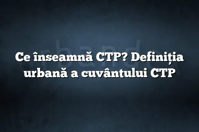 Ce înseamnă CTP? Definiția urbană a cuvântului CTP