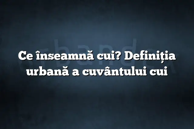 Ce înseamnă cui? Definiția urbană a cuvântului cui