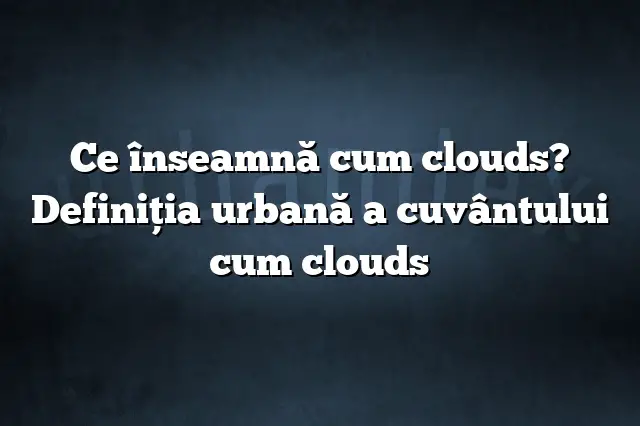 Ce înseamnă cum clouds? Definiția urbană a cuvântului cum clouds