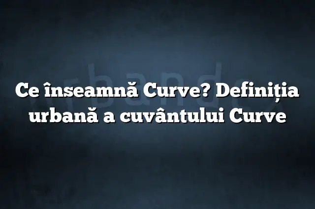 Ce înseamnă Curve? Definiția urbană a cuvântului Curve