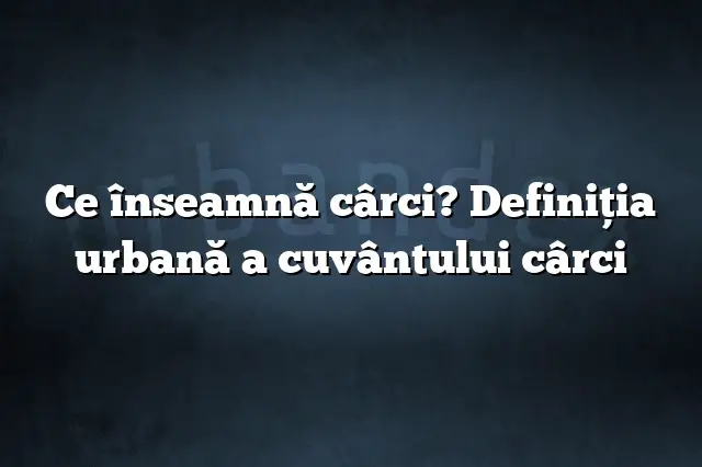 Ce înseamnă cârci? Definiția urbană a cuvântului cârci