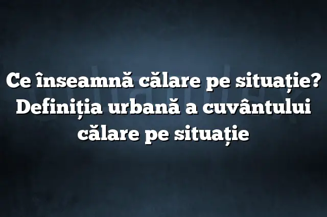 Ce înseamnă călare pe situaţie? Definiția urbană a cuvântului călare pe situaţie