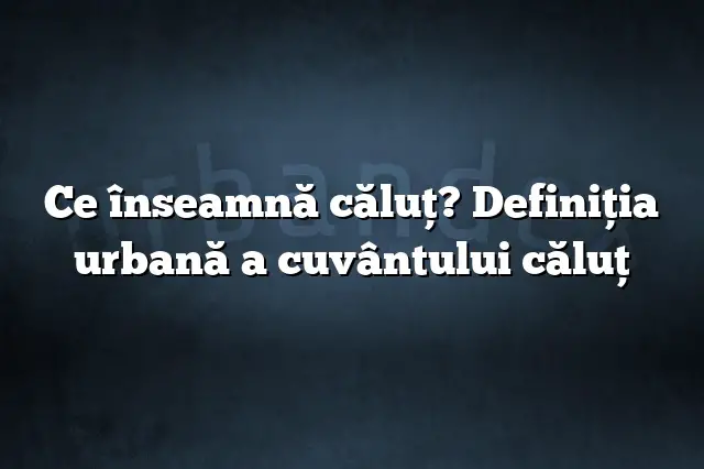 Ce înseamnă căluţ? Definiția urbană a cuvântului căluţ