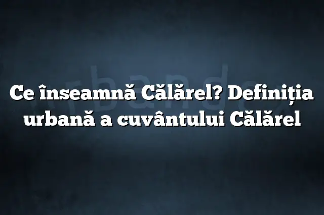 Ce înseamnă Călărel? Definiția urbană a cuvântului Călărel