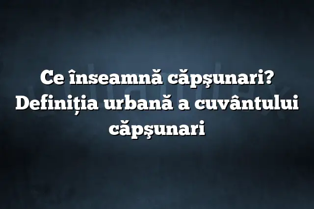 Ce înseamnă căpşunari? Definiția urbană a cuvântului căpşunari