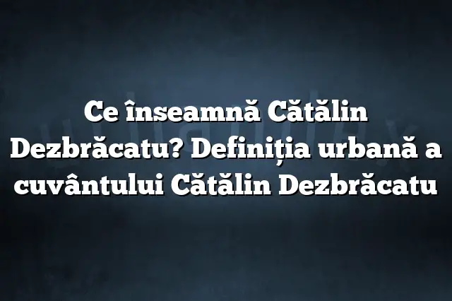 Ce înseamnă Cătălin Dezbrăcatu? Definiția urbană a cuvântului Cătălin Dezbrăcatu