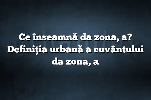 Ce înseamnă da zona, a? Definiția urbană a cuvântului da zona, a