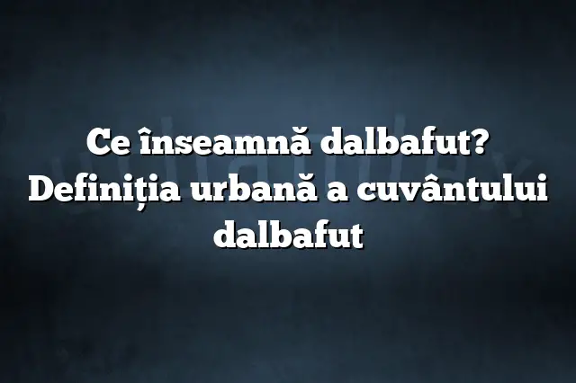 Ce înseamnă dalbafut? Definiția urbană a cuvântului dalbafut