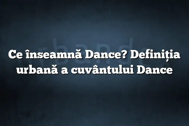 Ce înseamnă Dance? Definiția urbană a cuvântului Dance